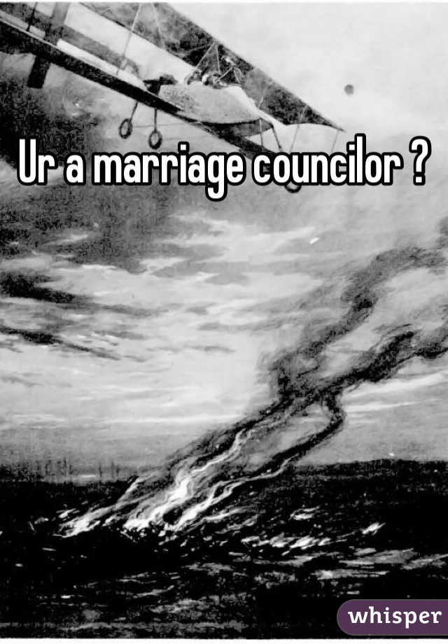 Ur a marriage councilor ? 