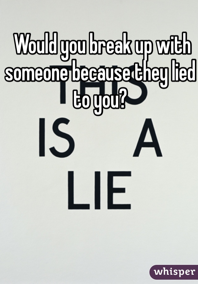  Would you break up with someone because they lied to you?