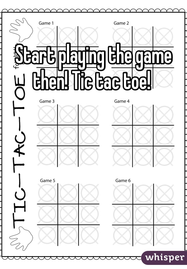 Start playing the game then! Tic tac toe! 