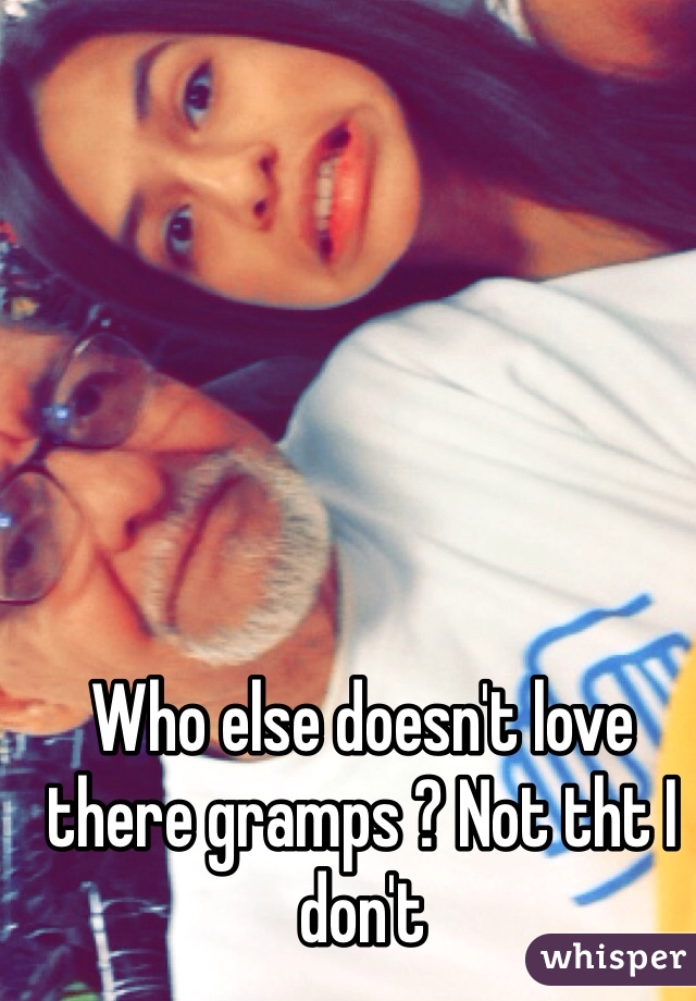 Who else doesn't love there gramps ? Not tht I don't 