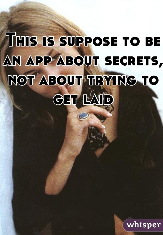 This is suppose to be an app about secrets, not about trying to get laid