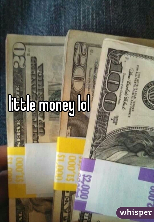 little money lol