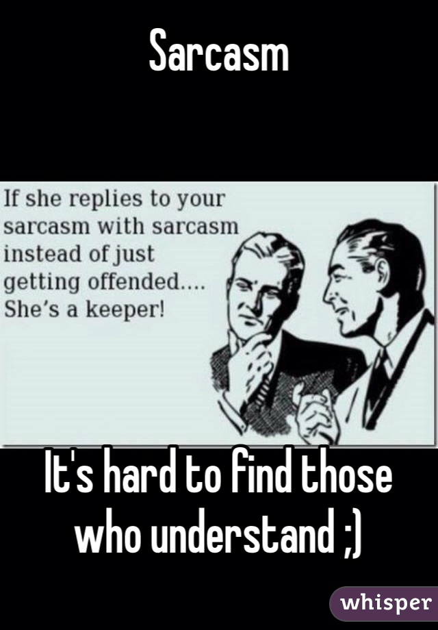 Sarcasm






It's hard to find those who understand ;) 
