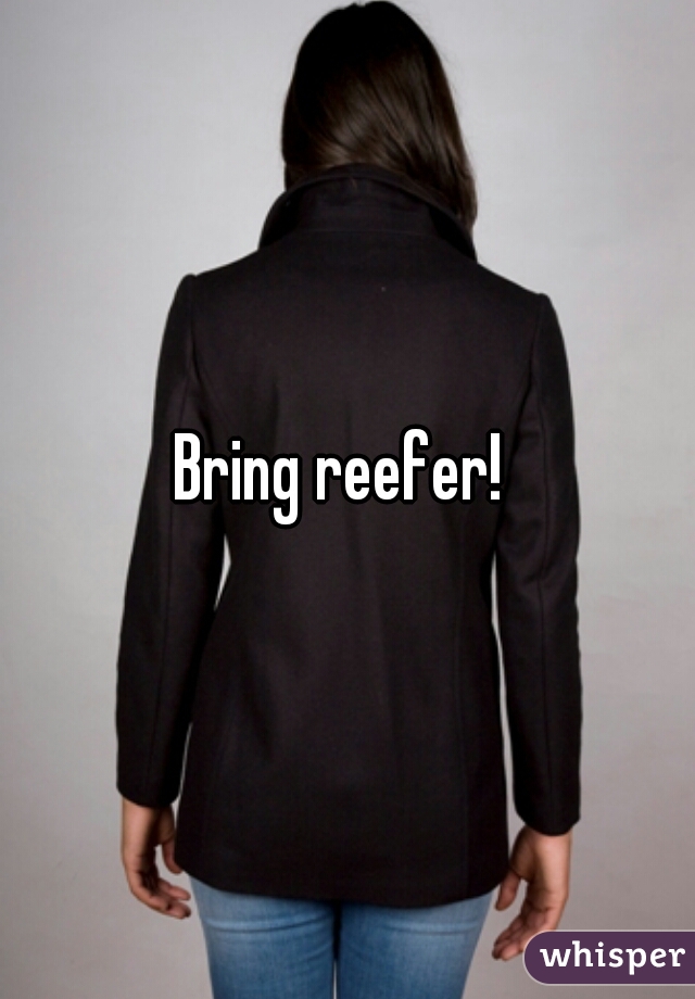 Bring reefer! 