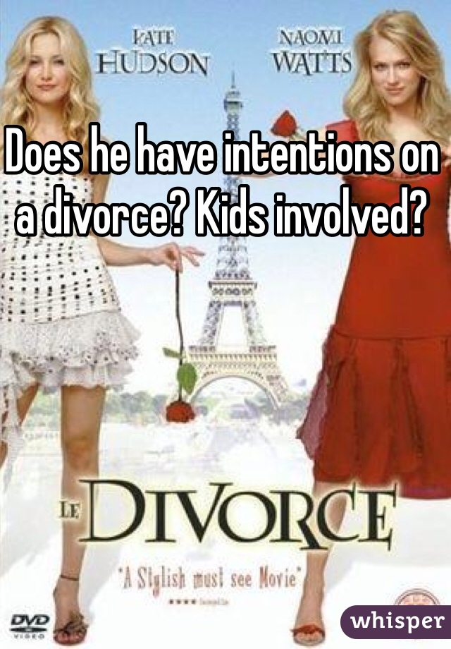 Does he have intentions on a divorce? Kids involved?