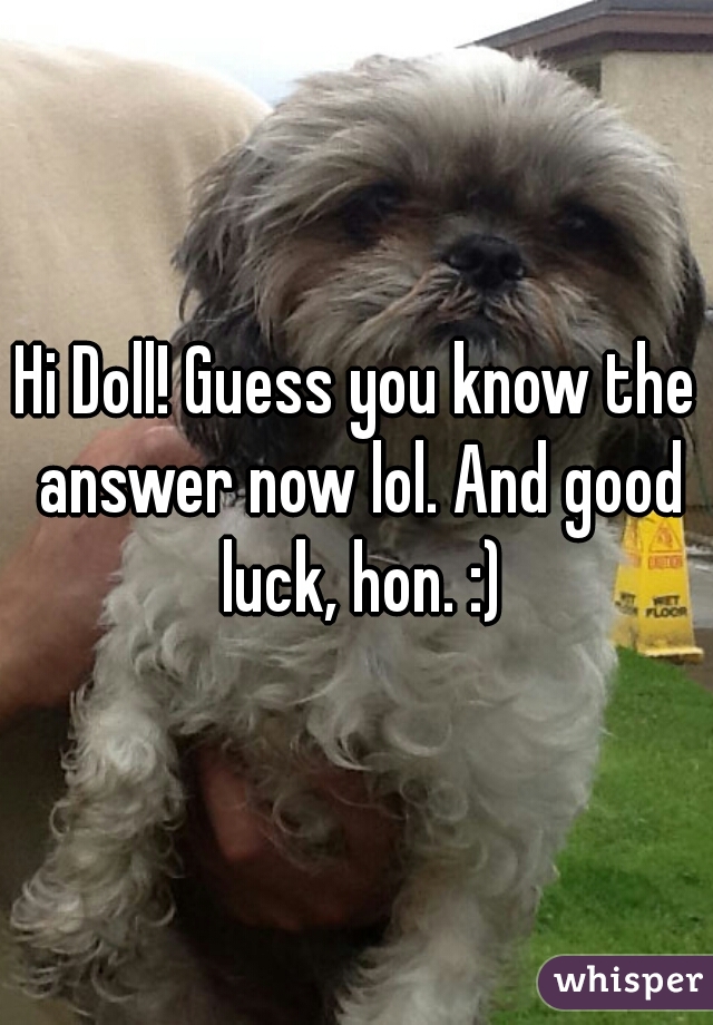 Hi Doll! Guess you know the answer now lol. And good luck, hon. :)