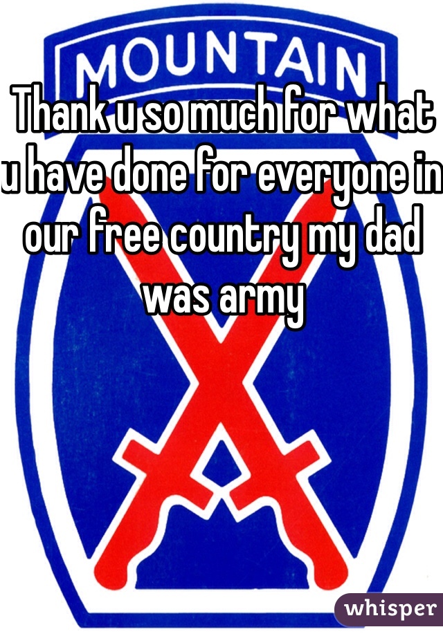 Thank u so much for what u have done for everyone in our free country my dad was army 