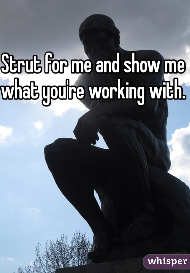Strut for me and show me what you're working with. 