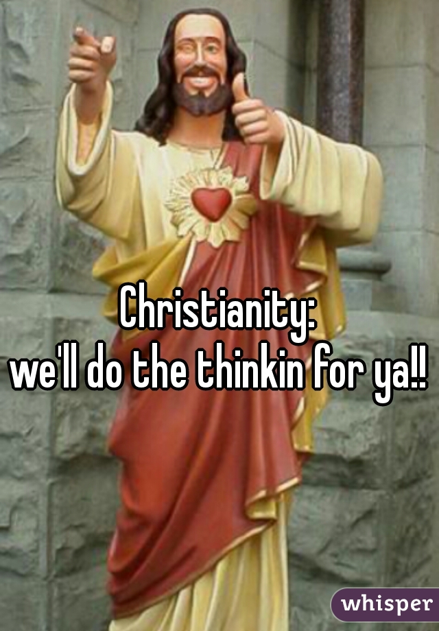 Christianity:
we'll do the thinkin for ya!!
