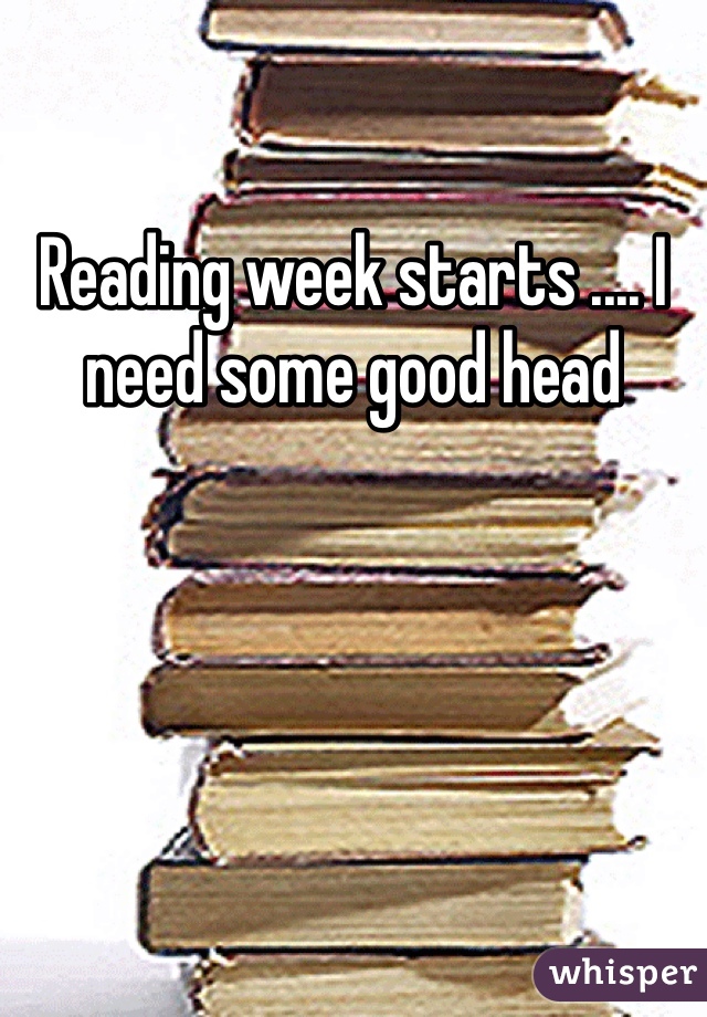 Reading week starts .... I need some good head 