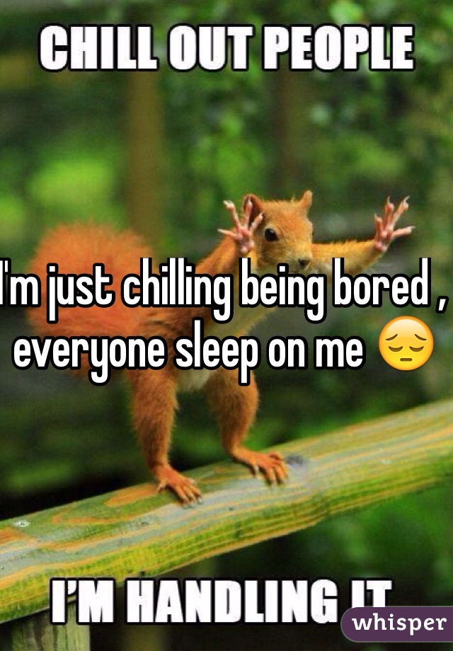 I'm just chilling being bored , everyone sleep on me ðŸ˜”
