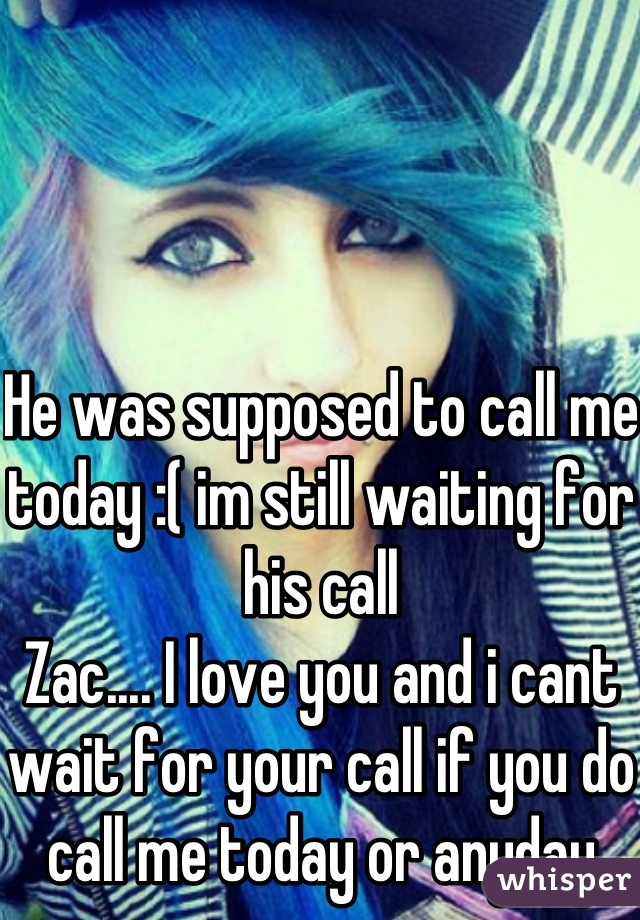He was supposed to call me today :( im still waiting for his call
Zac.... I love you and i cant wait for your call if you do call me today or anyday