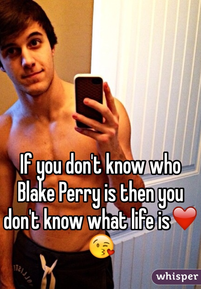 If you don't know who Blake Perry is then you don't know what life is❤️😘