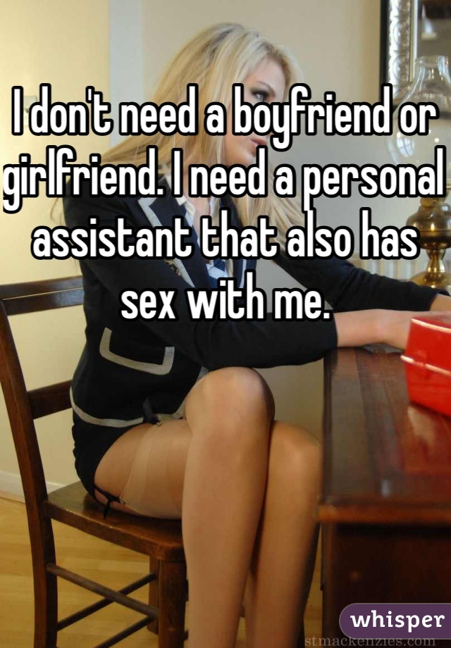 I don't need a boyfriend or girlfriend. I need a personal assistant that also has sex with me.