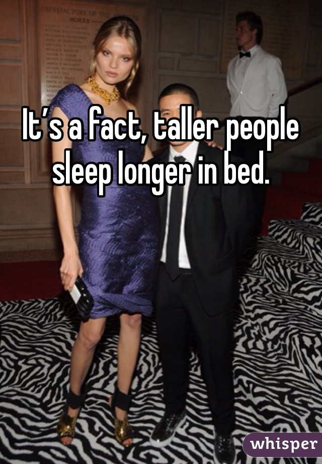 It’s a fact, taller people sleep longer in bed.