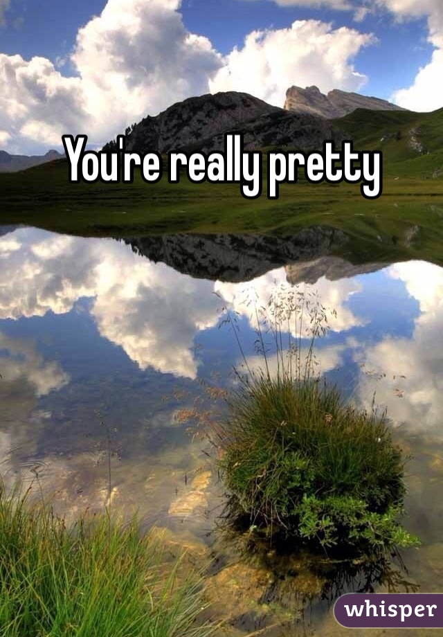 You're really pretty