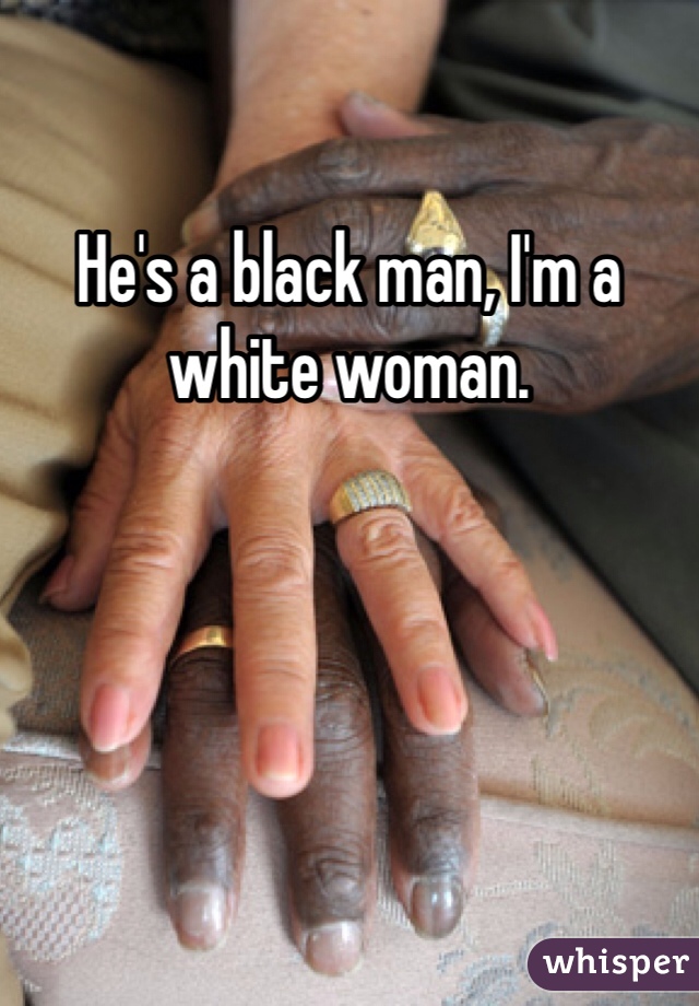 He's a black man, I'm a white woman. 