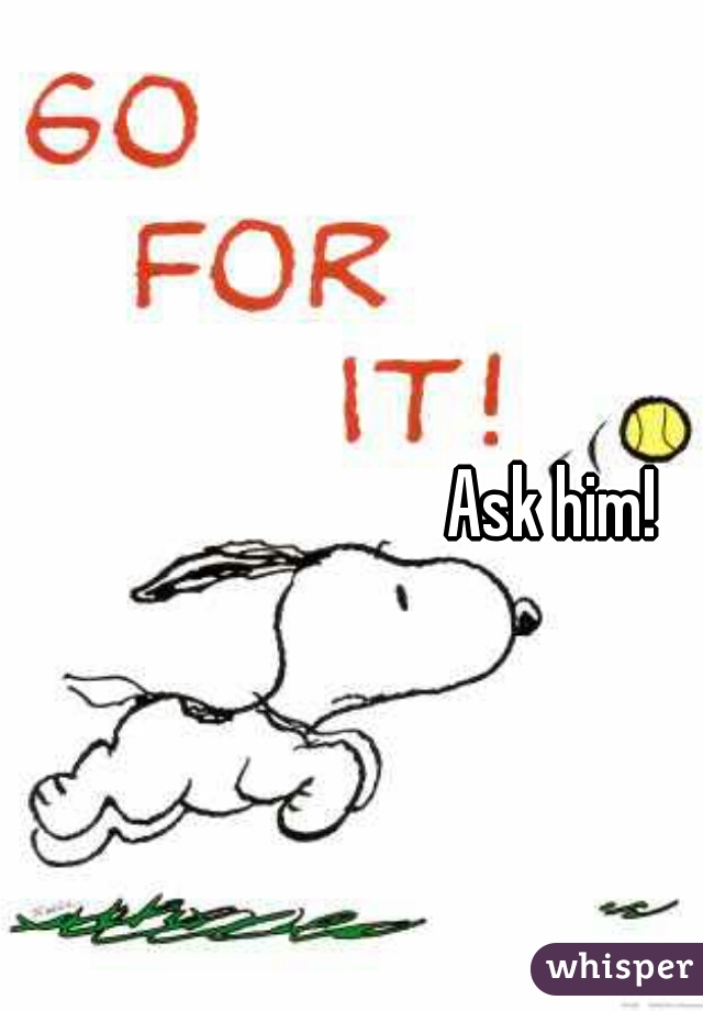 Ask him! 