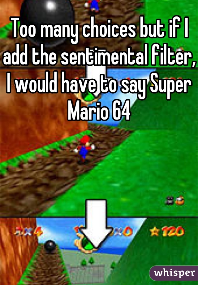 Too many choices but if I add the sentimental filter, I would have to say Super Mario 64
