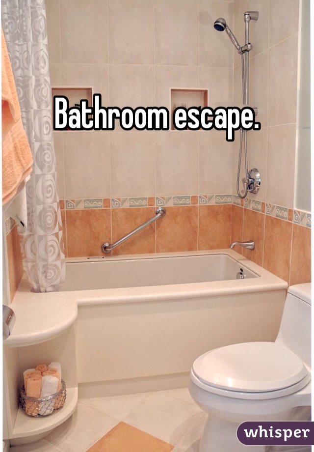 Bathroom escape.