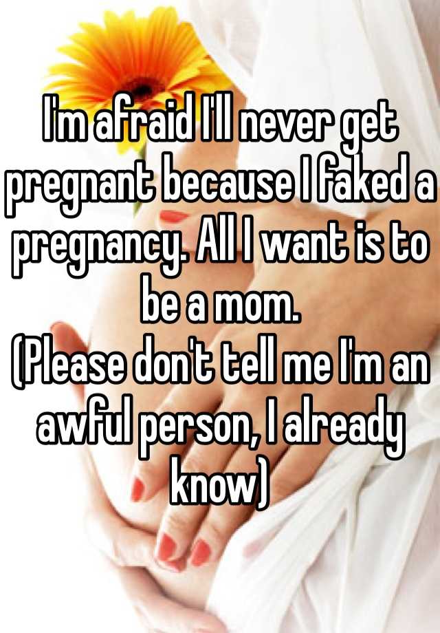 I'm afraid I'll never get pregnant because I faked a pregnancy. All I want is to be a mom.
(Please don't tell me I'm an awful person, I already know) 