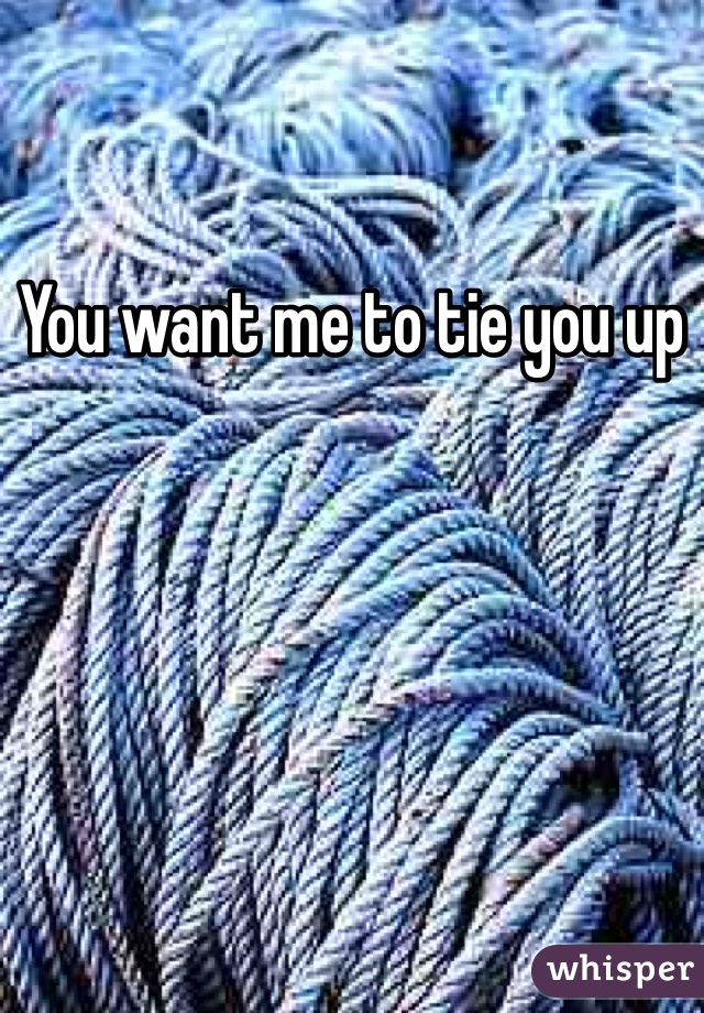 You want me to tie you up