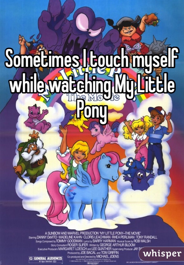 Sometimes I touch myself while watching My Little Pony