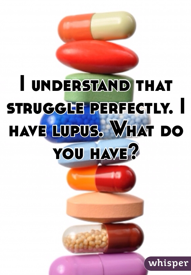 I understand that struggle perfectly. I have lupus. What do you have?