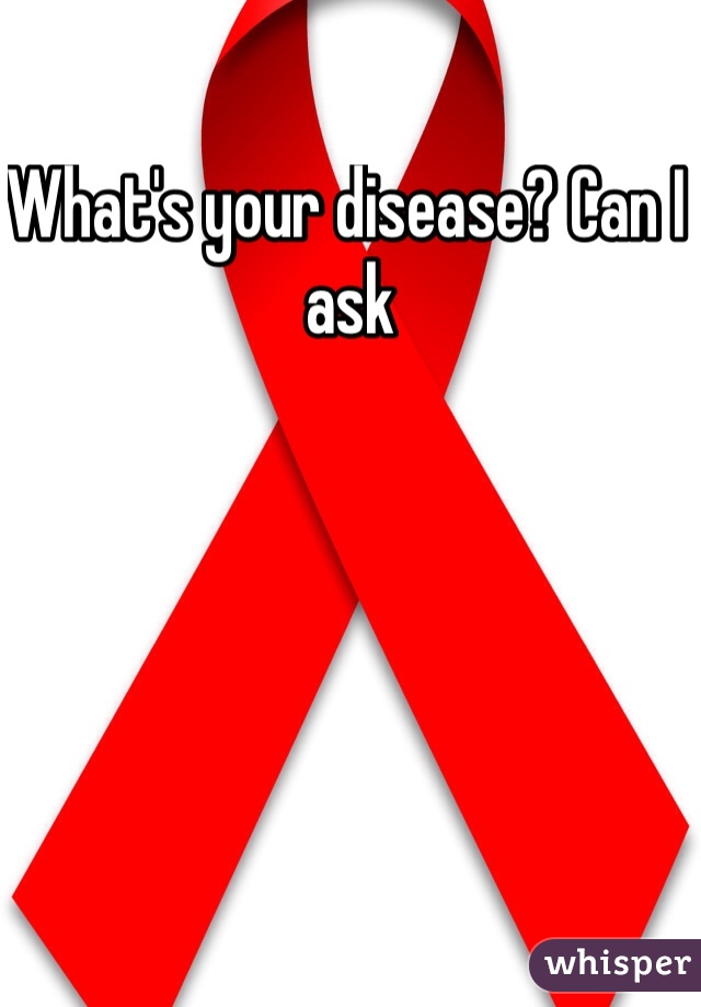 What's your disease? Can I ask 