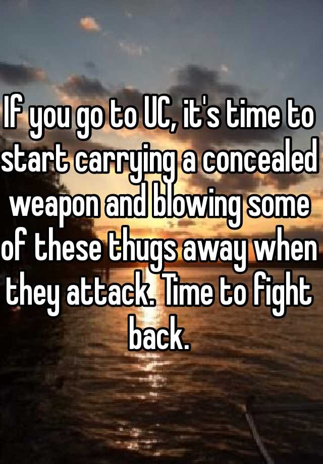 If you go to UC, it's time to start carrying a concealed weapon and blowing some of these thugs away when they attack. Time to fight back. 