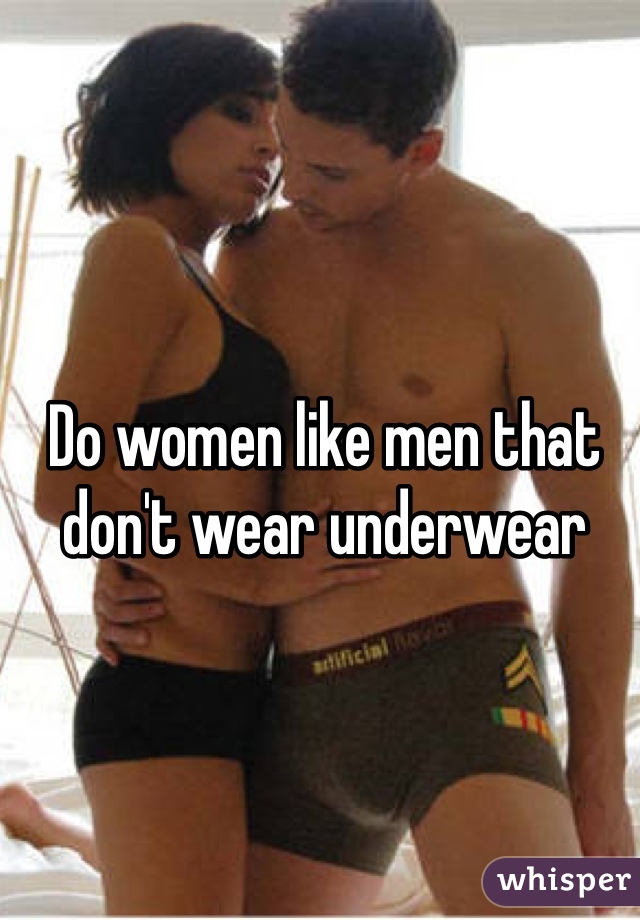 Do women like men that don't wear underwear