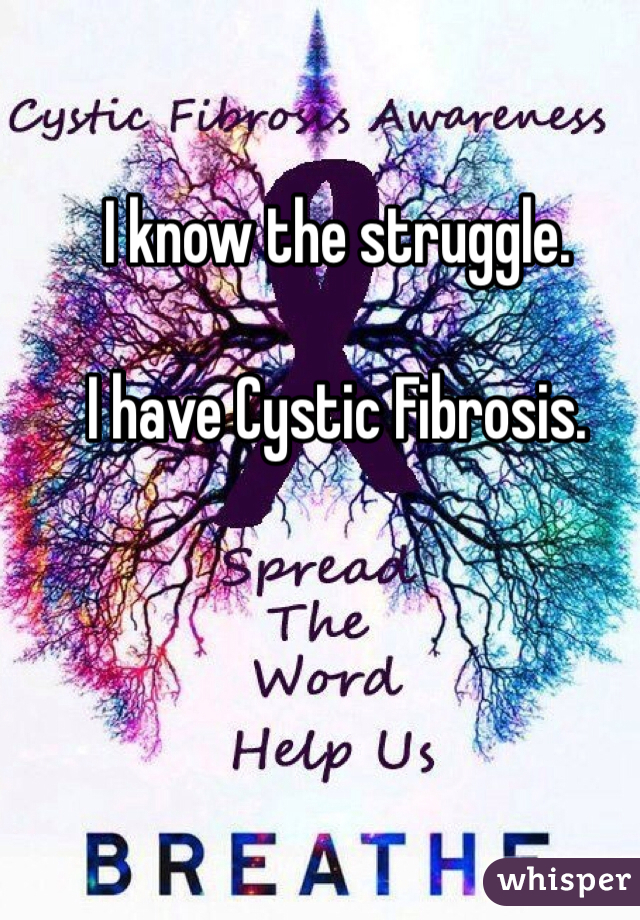 I know the struggle. 

I have Cystic Fibrosis. 