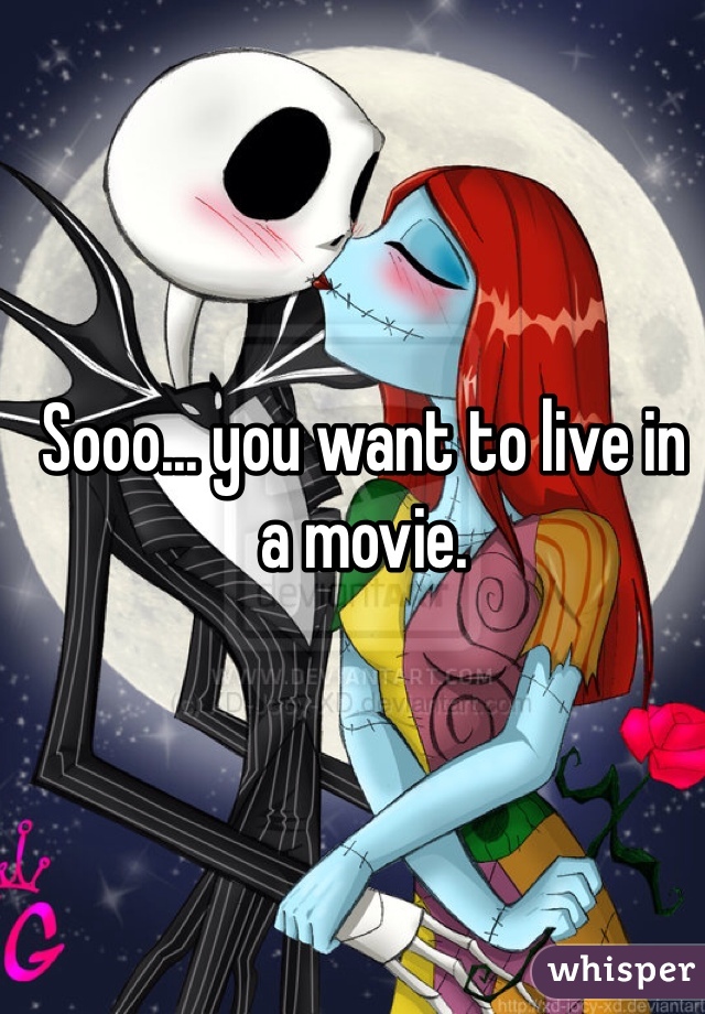 Sooo... you want to live in a movie. 