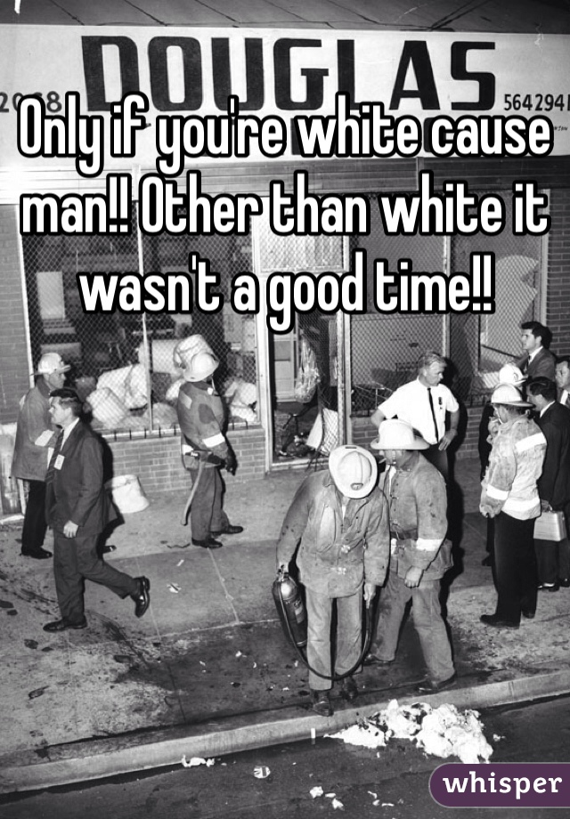 Only if you're white cause man!! Other than white it wasn't a good time!! 