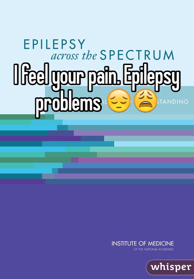 I feel your pain. Epilepsy problems 😔😩