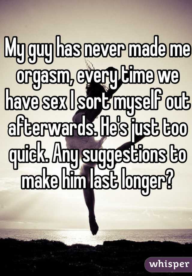 My guy has never made me orgasm every time we have sex I sort