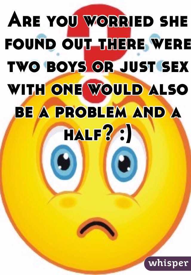 Are you worried she found out there were two boys or just sex with one would also be a problem and a half? :) 