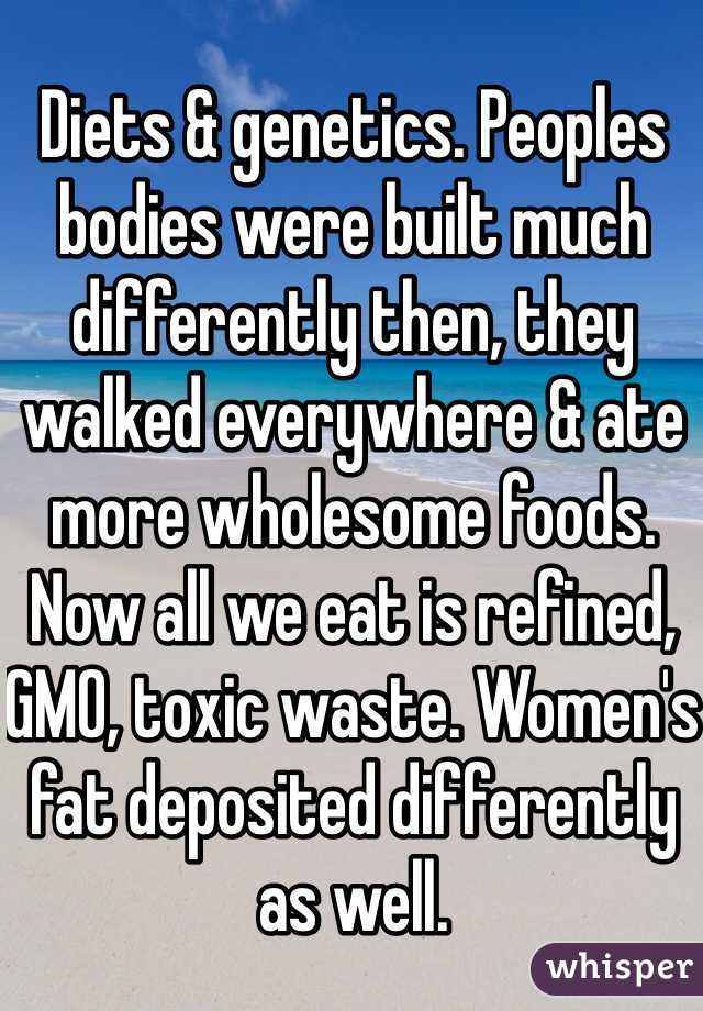 Diets & genetics. Peoples bodies were built much differently then, they walked everywhere & ate more wholesome foods. Now all we eat is refined, GMO, toxic waste. Women's fat deposited differently as well. 