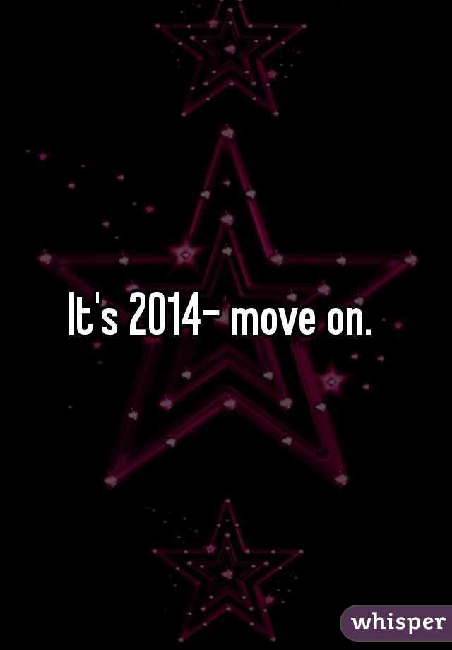 It's 2014- move on. 