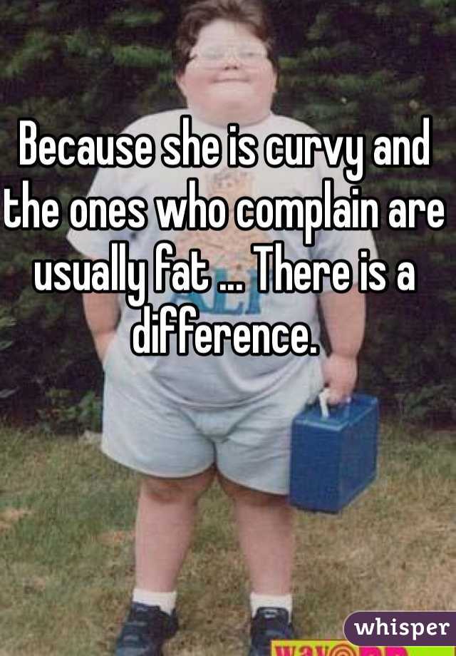 Because she is curvy and the ones who complain are usually fat ... There is a difference.