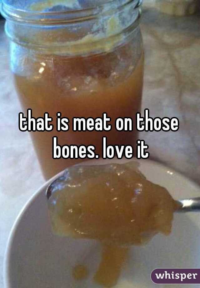 that is meat on those bones. love it