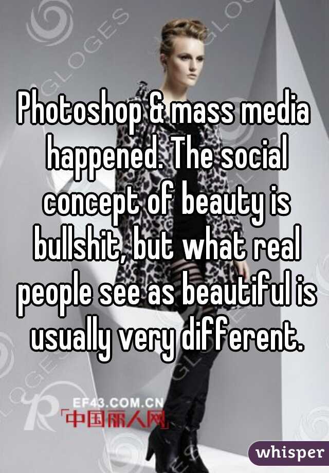 Photoshop & mass media happened. The social concept of beauty is bullshit, but what real people see as beautiful is usually very different.