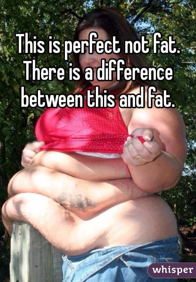 This is perfect not fat. There is a difference between this and fat. 