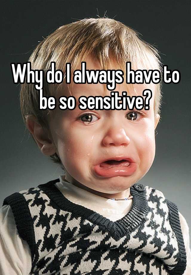 why-do-i-always-have-to-be-so-sensitive