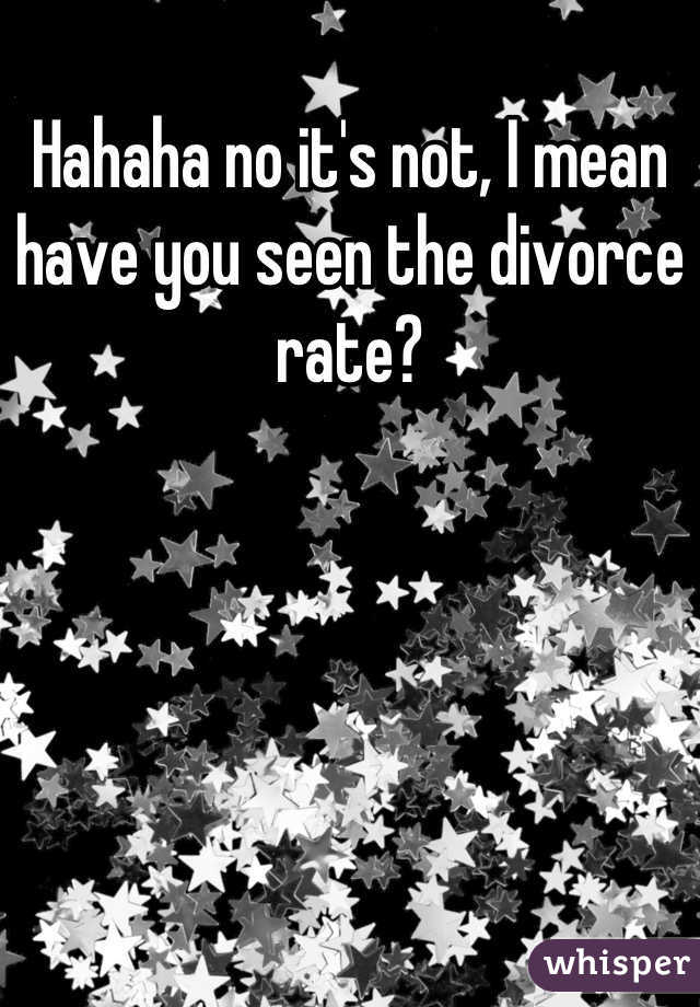 Hahaha no it's not, I mean have you seen the divorce rate?