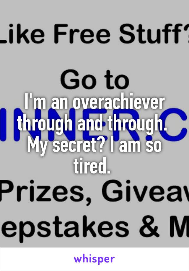 I'm an overachiever through and through. 
My secret? I am so tired. 