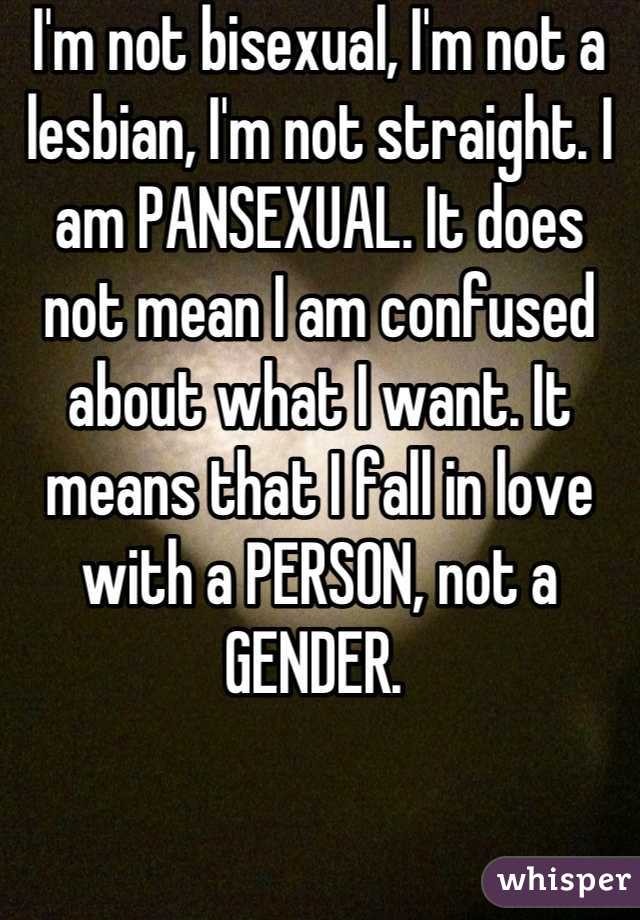 I'm not bisexual, I'm not a lesbian, I'm not straight. I am PANSEXUAL ...