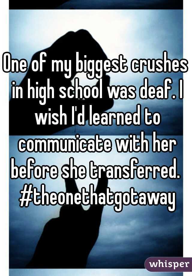 One of my biggest crushes in high school was deaf. I wish I'd learned to communicate with her before she transferred.  #theonethatgotaway