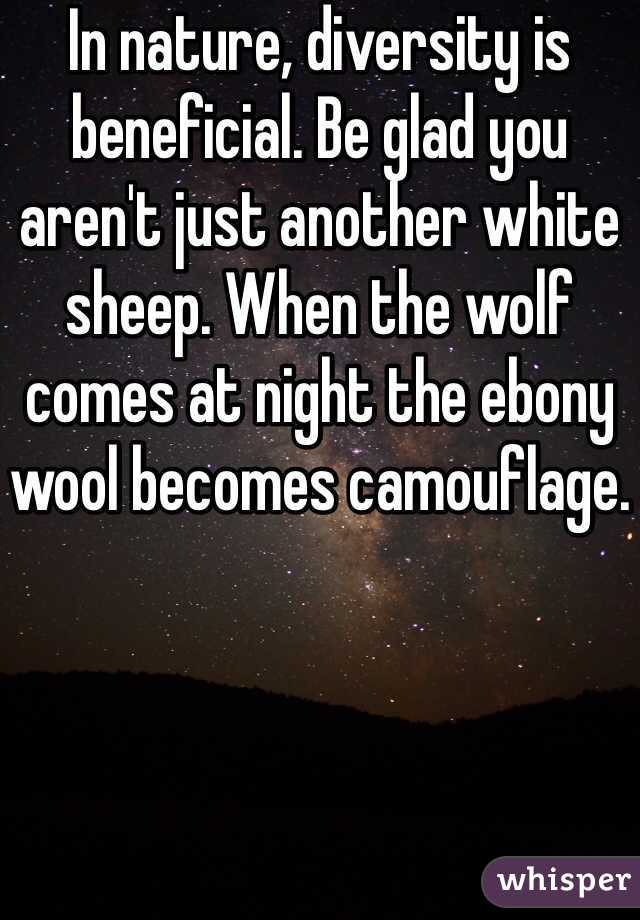 In nature, diversity is beneficial. Be glad you aren't just another white sheep. When the wolf comes at night the ebony wool becomes camouflage.