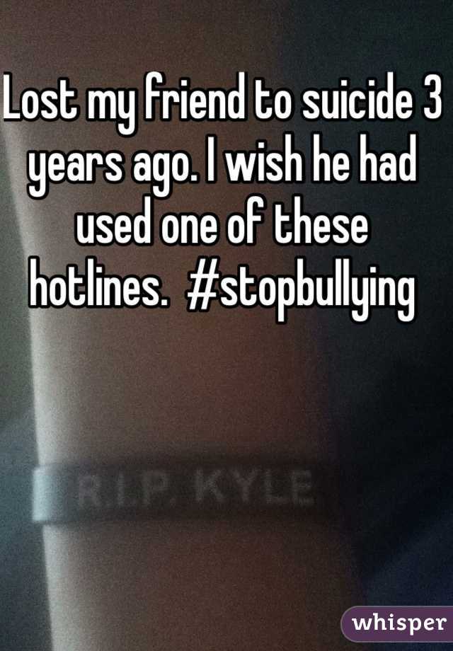 Lost my friend to suicide 3 years ago. I wish he had used one of these hotlines.  #stopbullying 